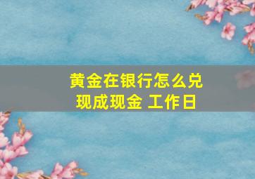 黄金在银行怎么兑现成现金 工作日